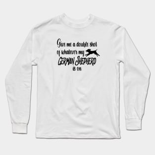 Give me a double shot of whatever my German Shepherd dog is on Long Sleeve T-Shirt